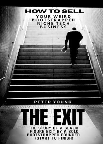 The Exit: The full story of a seven-figure exit by a solo founder for a bootstrapped SaaS business-start to finish (how to sell your weird bootstrapped niche tech business)