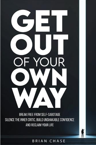Get Out of Your Own Way: Stop Self-Sabotage, Silence the Inner Critic, Build Unshakable Confidence, and Reclaim Your Life