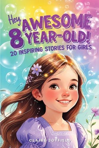 Hey Awesome 8-Year-Old! 20 Inspiring Stories for Girls: Uplifting Tales of Confidence, Courage, Friendship, Kindness, and Believing in Yourself (Hey Awesome! Series)