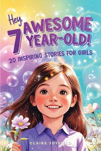 Hey Awesome 7 Year-Old! 20 Inspiring Stories for Girls: 20 Inspiring Stories for Girls: Uplifting Tales of Confidence, Courage, Friendship, Kindness, and Discovering Your Magic (Hey Awesome! Series)