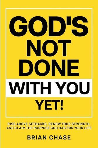 God's Not Done with You Yet!: Rise above Setbacks, Renew Your Strength, and Claim the Purpose God Has for Your Life