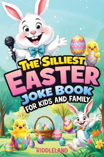 The Silliest Easter Joke Book for Kids and Family: Egg-Crackin' Puns, Knock-Knock Jokes, Bunny Giggles & Jellybean Chuckles - The Perfect Easter Basket Stuffer For Kids