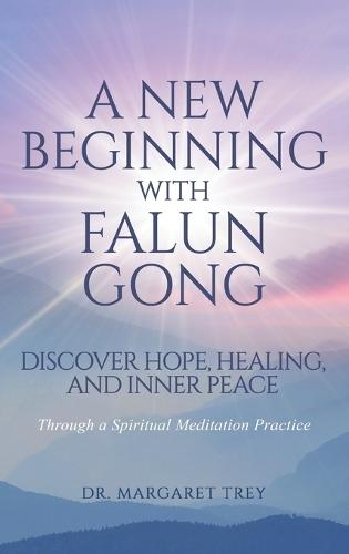 A New Beginning with Falun Gong: Discover Hope, Healing, and Inner Peace Through a Spiritual Meditation Practice