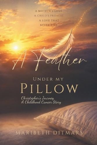 A Feather Under My Pillow: Christopher's Journey, A Childhood Cancer Story