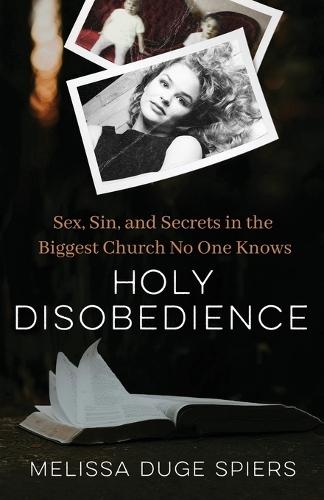 Holy Disobedience: Sex, Sin, and Secrets in the Biggest Church No One Knows