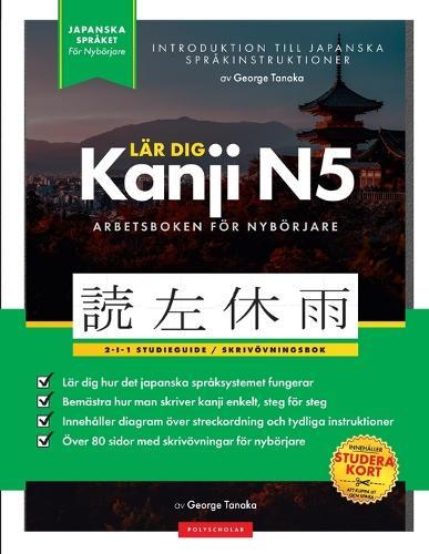 Lär dig Japanska Kanji N5 - arbetsbok Den enkla, steg-för-steg-studieguiden och skrivövningsboken: Bästa sättet att lära sig japanska och hur man skriver Japans alfabet (bokstavstabell inuti)