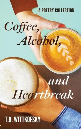 Coffee, Alcohol, and Heartbreak: A Poetry Collection