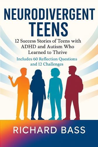 Neurodivergent Teens: 12 Success Stories of Teens with ADHD and Autism Who Learned to Thrive-With Proven Strategies, Weekly Action Plans, and Reflection Exercises for Every Challenge