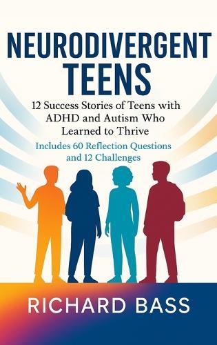 Neurodivergent Teens: 12 Success Stories of Teens with ADHD and Autism Who Learned to Thrive-With Proven Strategies, Weekly Action Plans, and Reflection Exercises for Every Challenge