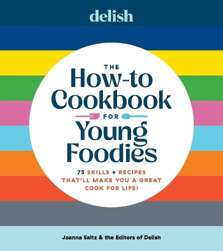 Delish The How-To Cookbook for Young Foodies: 75 Skills + Recipes That'll Make You a Great Cook for Life