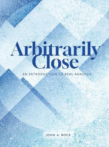 Arbitrarily Close: An Introduction to Real Analysis