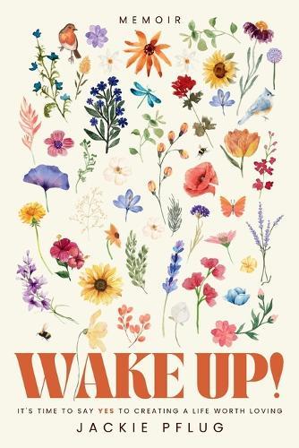 Wake Up!: It's Time to Say Yes to Creating a Life Worth Loving