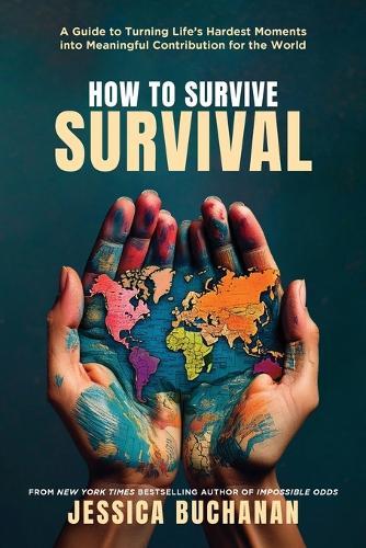 How to Survive Survival: A Guide to Turning Life's Hardest Moments into Meaningful Contribution for the World
