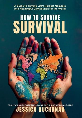 How to Survive Survival: A Guide to Turning Life's Hardest Moments into Meaningful Contribution for the World