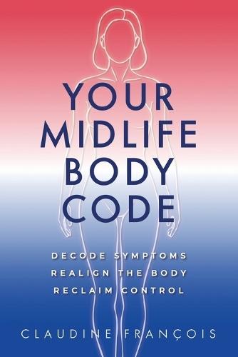 Your Midlife Body Code: Decode Symptoms, Realign the Body, and Reclaim Control