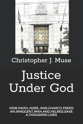 Justice Under God: How Faith, Hope, and Charity Freed an Innocent Man and Helped Save a Thousand Lives