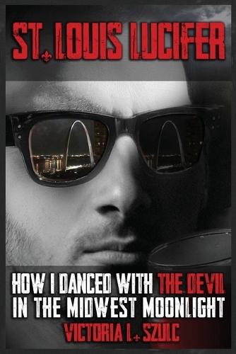 St. Louis Lucifer, How I Danced with the Devil in the Midwest Moonlight: A True Crime Impostor Story