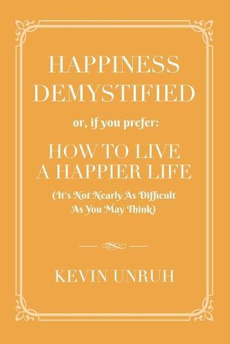 Happiness Demystified: How to Live a Happier Life
