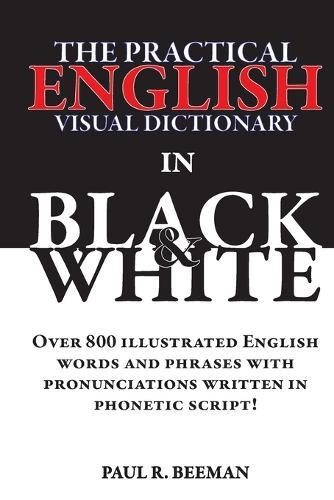 The Practical English Visual Dictionary in Black and White: Easy English Words and Phrases Illustrated with Pronunciation Written in Phonetic Script