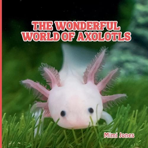 The Wonderful World of Axolotls: Interesting Facts About Axolotls