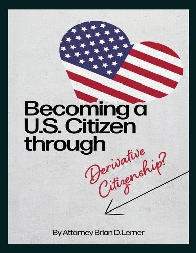 Becoming a U.S. Citizen through Derivative Citizenship: A Step-by-Step Guide to Understanding Your Path to U.S. Citizenship by Derivation