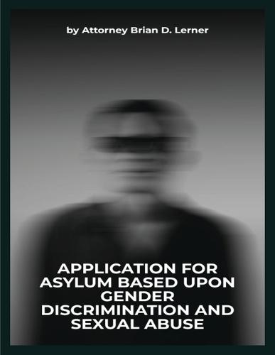Application for Asylum Based Upon Gender Discrimination and Sexual Abuse: Legal Strategies and Human Rights Perspectives for Gender-Based Asylum Claims
