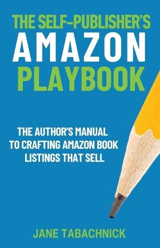 The Self-Publisher's Amazon Playbook: The Author's Manual to Crafting Book Listings That Sell