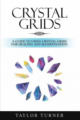 Crystal Grids: A Guide to Using Crystal Grids for Healing and Manifestation