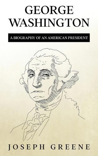 George Washington: A Biography of an American President