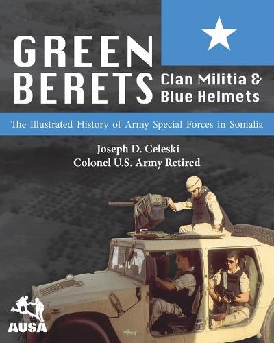 Green Berets, Clan Militia, and Blue Helmets: The Illustrated History of Army Special Forces in Somalia, 1992-1995