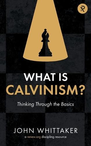 What is Calvinism?: Thinking Through the Basics