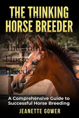 The Thinking Horse Breeder: A comprehensive guide to successful horse breeding