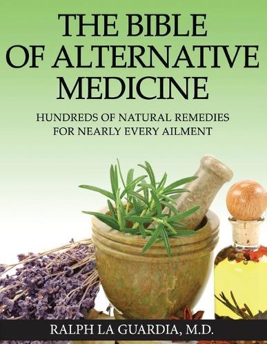 The Bible of Alternative Medicine: Hundreds of Natural Remedies for Nearly Every Ailment