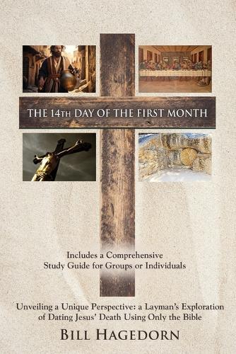The 14th Day of the First Month: Unveiling a Unique Perspective: a Layman's Exploration of Dating Jesus' Death Using Only the Bible