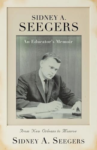 SIDNEY A. SEEGERS - An Educator's Memoir: From New Orleans to Monroe