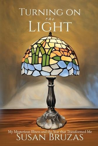 Turning on the Light: My Mysterious Illness and the Year that Transformed Me