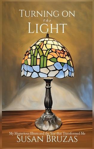 Turning on the Light: My Mysterious Illness and the Year that Transformed Me