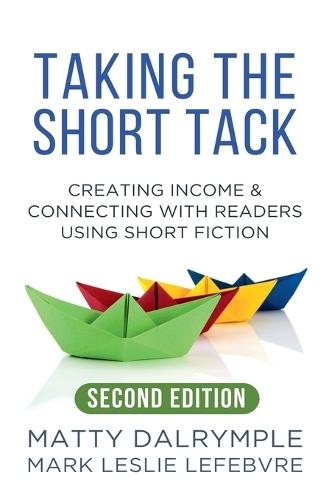 Taking the Short Tack: Creating Income and Connecting with Readers Using Short Fiction (Second Edition)