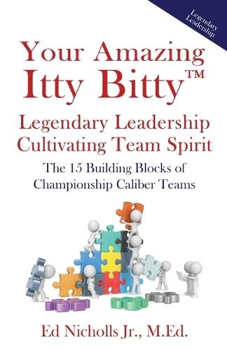Your Amazing Itty Bitty(TM) Legendary Leadership Cultivating Team Spirit: The 15 Building Blocks of Championship Caliber Teams