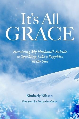 It's All Grace: Surviving My Husband's Suicide to Sparkling Like a Sapphire in the Sun