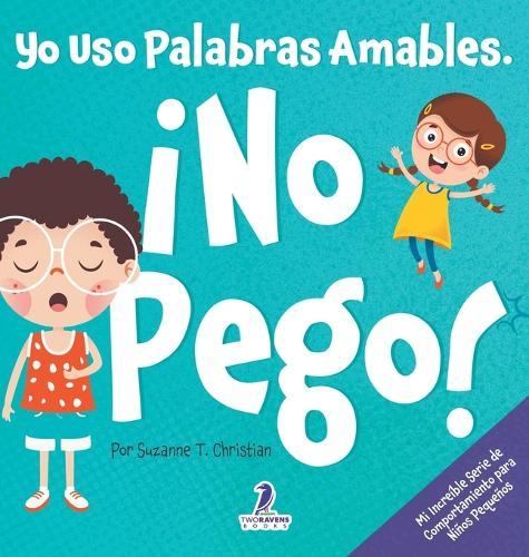 Yo Uso Palabras Amables. �No Pego!: Un Libro para Ni�os Peque�os con Tem�tica de Afirmaciones Sobre No Golpear (Edades 2-4)