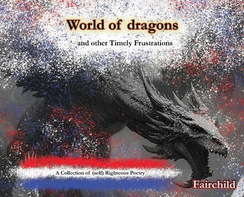 World of Dragons and Other Timely Frustrations: A Collection of (self) Righteous Poetry