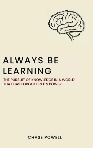 Always Be Learning: The Pursuit of Knowledge in a World That Has Forgotten Its Power