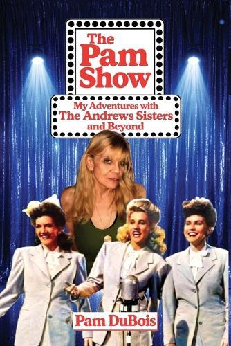 The Pam Show: My Adventures With the Andrews Sisters and Beyond: My Adventures With the Andrews Sisters and Beyond