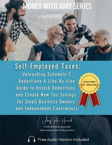 Self-Employed Taxes, Unleashing Schedule C Deductions: A Line-By-Line Guide to Unlock Deductions and Create New Tax Savings for Small Business Owners and Independent Contractors