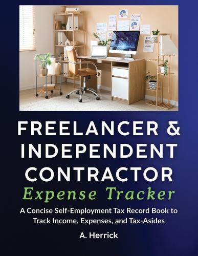 Freelancer & Independent Contractor Expense Tracker: A Concise Self-Employment Tax Record Book to Track Income, Expenses, and Tax Set-Asides (Schedule C)