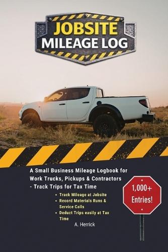 Jobsite Mileage Log: A Small Business Mileage Logbook for Work Trucks, Pickups & Contractors - Track Trips for Tax Time