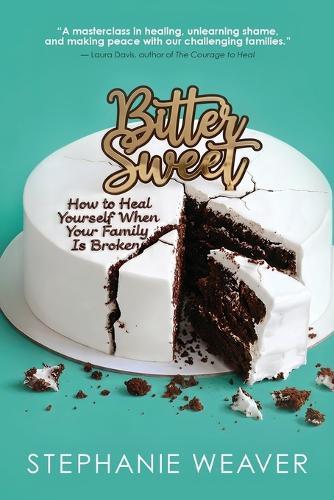 Bitter, Sweet: How to Heal Yourself When Your Family Is Broken