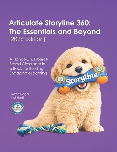 Articulate Storyline 360: The Essentials and Beyond [2026 Edition]: A Hands-On, Project-Based Classroom in a Book for Building Engaging eLearning