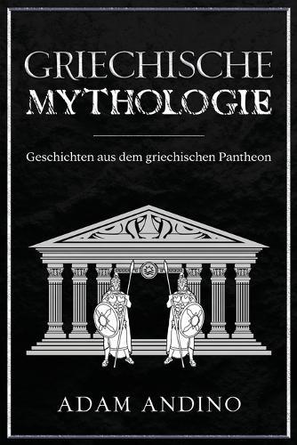 Griechische Mythologie: Geschichten aus dem griechischen Pantheon